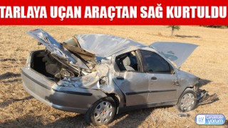 Tarlaya uçan araçtan sağ kurtuldu