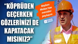 Başkan Makas’tan manidar paylaşım: “Köprüden geçerken gözlerinizi de kapatacak mısınız?”