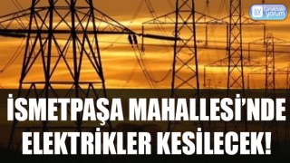 İsmetpaşa Mahallesi’nde elektrikler kesilecek!