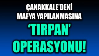 Çanakkale’deki mafya yapılanmasına ‘Tırpan’ operasyonu!