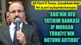 Bülent Turan: “ABD’nin dev yatırım bankası JP Morgan, Türkiye’nin notunu artırdı”