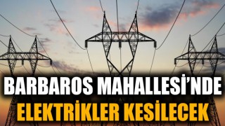 Barbaros Mahallesi’nde elektrikler kesilecek