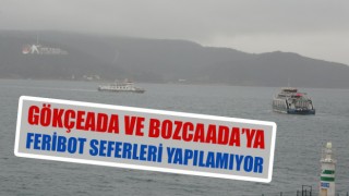 Gökçeada ve Bozcaada’ya feribot seferleri yapılamıyor