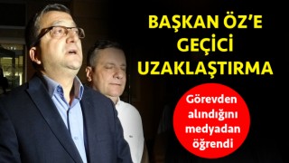 Başkan Öz’e geçici uzaklaştırma: Görevden alındığını medyadan öğrendi