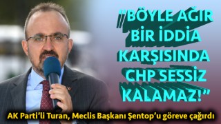 Bülent Turan: “Böyle ağır bir iddia karşısında CHP sessiz kalamaz!”