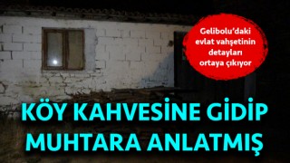 Gelibolu’daki evlat vahşetinin detayları ortaya çıkıyor: Köy kahvesine gidip muhtara anlatmış!