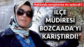 İlçe Müdiresi, Bozcaada’yı karıştırdı: Hakkında soruşturma mı açılacak?