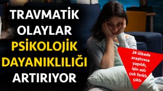 Travmatik olaylar psikolojik dayanıklılığı artırıyor