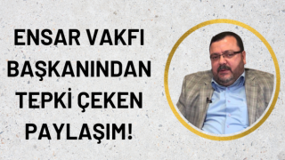 Ensar Vakfı başkanından tepki çeken paylaşım!