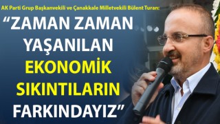 Bülent Turan: “Zaman zaman yaşanılan ekonomik sıkıntıların farkındayız”