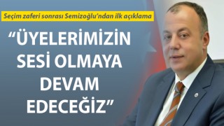 Selçuk Semizoğlu: “Üyelerimizin sesi olmaya devam edeceğiz”