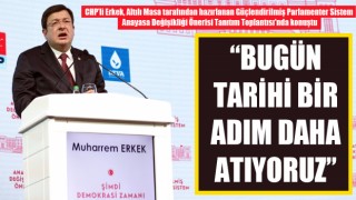 CHP’li Erkek: “Bugün tarihi bir adım daha atıyoruz”