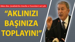 Bakan Akar, Çanakkale’den Amerika ve Yunanistan’a sert çıktı: “Aklınızı başınıza toplayın!”