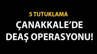 Çanakkale’de DEAŞ operasyonu: 5 tutuklama