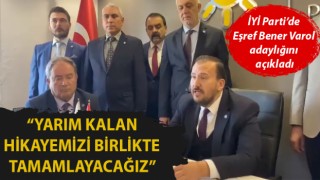 İYİ Parti’de Eşref Bener Varol adaylığını açıkladı: “Yarım kalan hikayemizi birlikte tamamlayacağız”