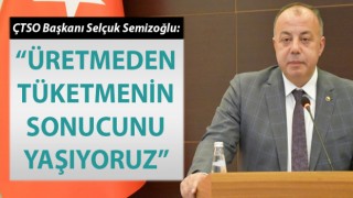 Selçuk Semizoğlu: “Üretmeden tüketmenin sonucunu yaşıyoruz”