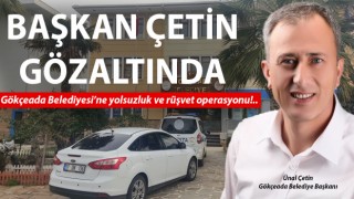 Gökçeada Belediyesi’ne yolsuzluk ve rüşvet operasyonu: Başkan Çetin gözaltına alındı