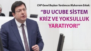 CHP’li Erkek: “Bu ucube sistem kriz ve yoksulluk yaratıyor!”