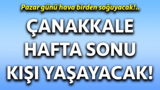 Çanakkale hafta sonu kışı yaşayacak!