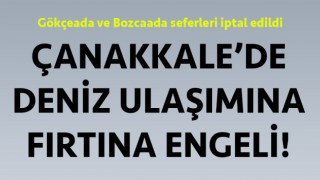 Çanakkale’de Gökçeada ve Bozcaada seferleri iptal!