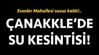 Çanakkale’de su kesintisi: Esenler Mahallesi susuz kaldı!