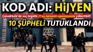 Çanakkale’de suç örgütüne ‘Hijyen Operasyonu’: 10 şüpheli tutuklandı!