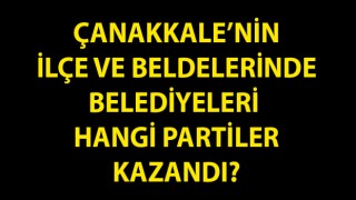 Çanakkale’nin ilçe ve beldelerinde belediyeleri hangi partiler kazandı?