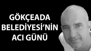 Gökçeada Belediyesi’nin acı günü!