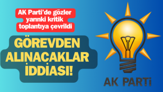 AK Parti’de gözler yarına çevrildi: Görevden alınacaklar iddiası!