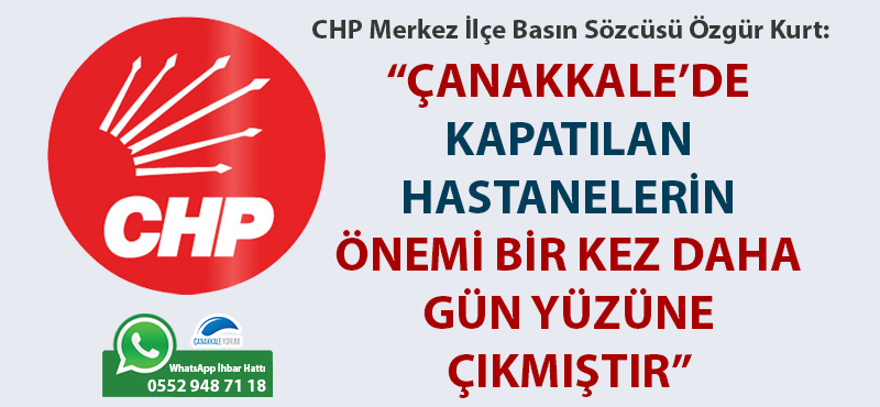 Özgür Kurt: "Çanakkale'de kapatılan hastanelerin önemi bir kez daha gün yüzüne çıkmıştır"